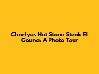 Charlyu's Hot Stone Steak El Gouna: A Photo Tour