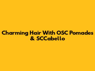 Charming Hair With OSC Pomades & SCCabello