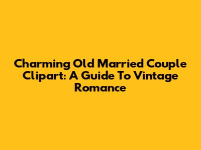 Charming Old Married Couple Clipart: A Guide To Vintage Romance