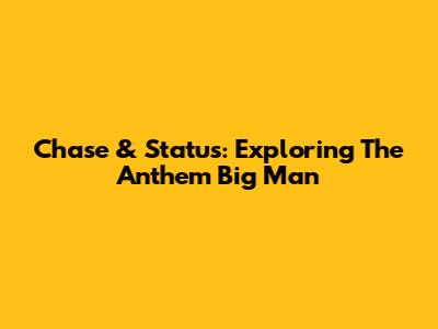 Chase & Status: Exploring The Anthem 'Big Man'