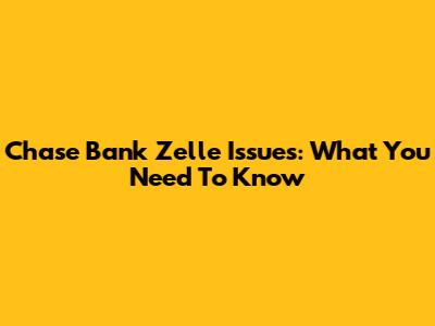 Chase Bank Zelle Issues: What You Need To Know