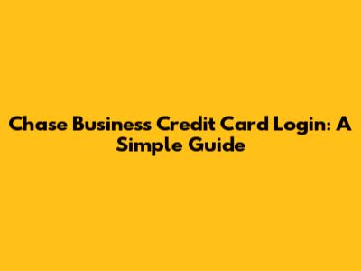 Chase Business Credit Card Login: A Simple Guide