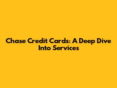 Chase Credit Cards: A Deep Dive Into Services