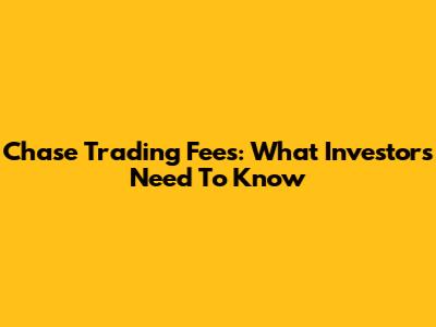 Chase Trading Fees: What Investors Need To Know