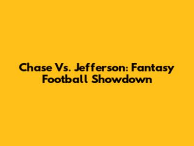 Chase Vs. Jefferson: Fantasy Football Showdown