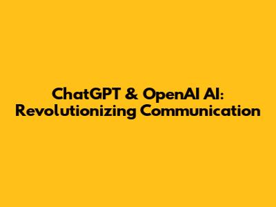 ChatGPT & OpenAI AI: Revolutionizing Communication
