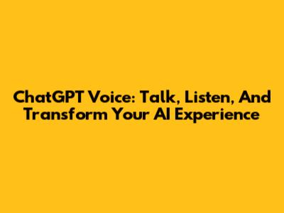 ChatGPT Voice: Talk, Listen, And Transform Your AI Experience