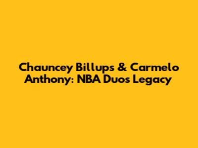 Chauncey Billups & Carmelo Anthony: NBA Duo's Legacy