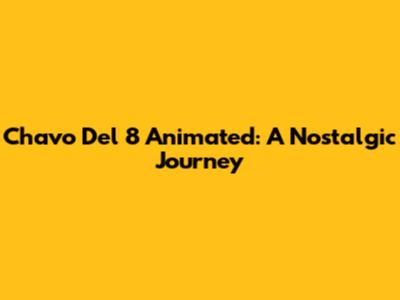 Chavo Del 8 Animated: A Nostalgic Journey