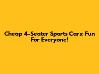 Cheap 4-Seater Sports Cars: Fun For Everyone!