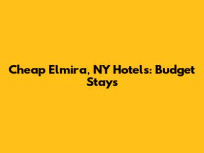 Cheap Elmira, NY Hotels: Budget Stays