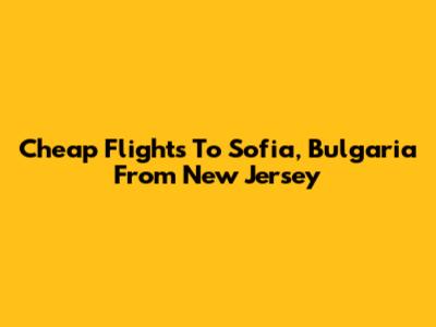 Cheap Flights To Sofia, Bulgaria From New Jersey