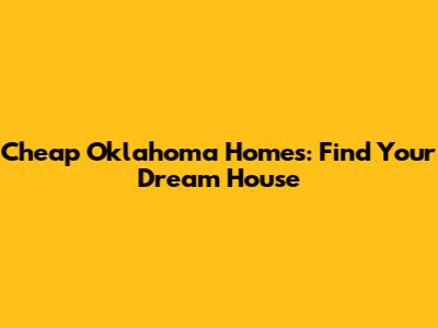 Cheap Oklahoma Homes: Find Your Dream House