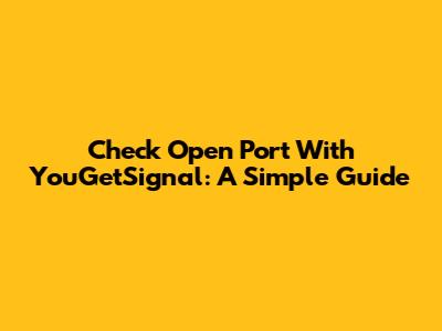 Check Open Port With YouGetSignal: A Simple Guide