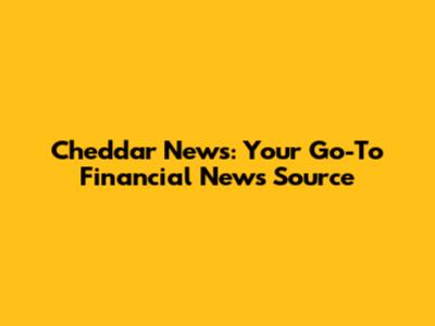 Cheddar News: Your Go-To Financial News Source