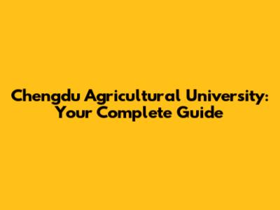 Chengdu Agricultural University: Your Complete Guide