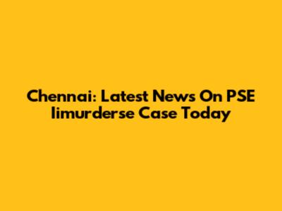Chennai: Latest News On PSE Iimurderse Case Today