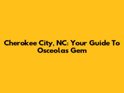 Cherokee City, NC: Your Guide To Osceola's Gem