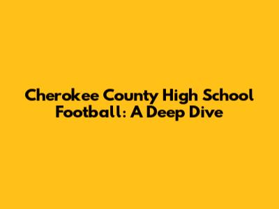 Cherokee County High School Football: A Deep Dive