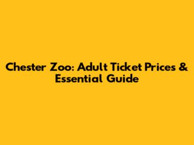 Chester Zoo: Adult Ticket Prices & Essential Guide
