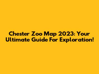 Chester Zoo Map 2023: Your Ultimate Guide For Exploration!