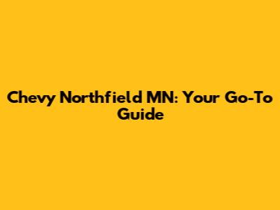 Chevy Northfield MN: Your Go-To Guide