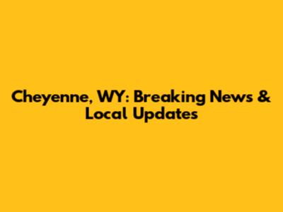 Cheyenne, WY: Breaking News & Local Updates
