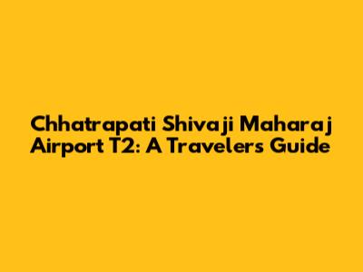 Chhatrapati Shivaji Maharaj Airport T2: A Traveler's Guide