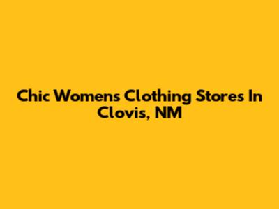 Chic Women's Clothing Stores In Clovis, NM