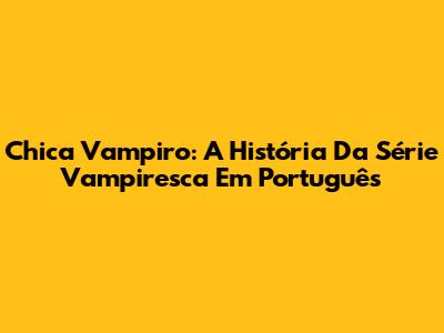 Chica Vampiro: A História Da Série Vampiresca Em Português