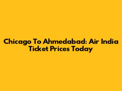 Chicago To Ahmedabad: Air India Ticket Prices Today