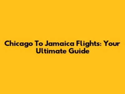 Chicago To Jamaica Flights: Your Ultimate Guide