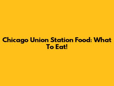 Chicago Union Station Food: What To Eat!