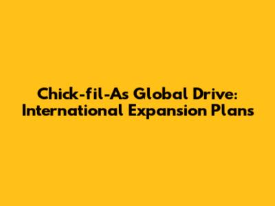 Chick-fil-A's Global Drive: International Expansion Plans