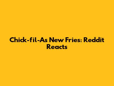 Chick-fil-A's New Fries: Reddit Reacts
