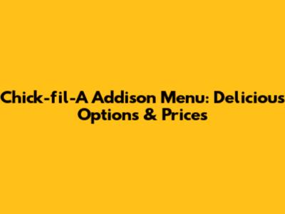 Chick-fil-A Addison Menu: Delicious Options & Prices