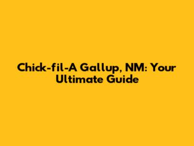 Chick-fil-A Gallup, NM: Your Ultimate Guide