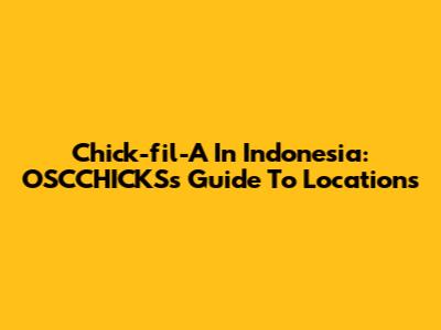 Chick-fil-A In Indonesia: OSCCHICKS's Guide To Locations