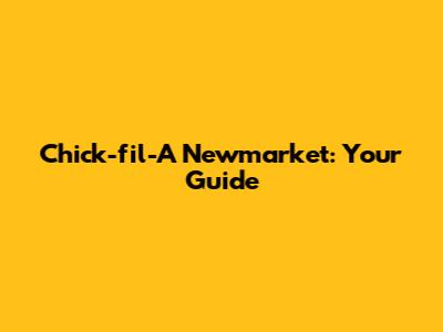 Chick-fil-A Newmarket: Your Guide