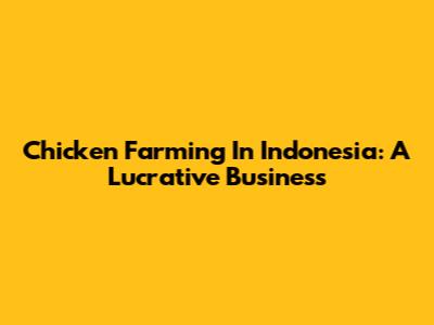 Chicken Farming In Indonesia: A Lucrative Business