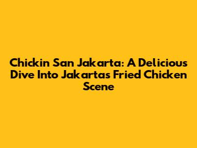 Chickin San Jakarta: A Delicious Dive Into Jakarta's Fried Chicken Scene