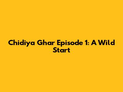 Chidiya Ghar Episode 1: A Wild Start