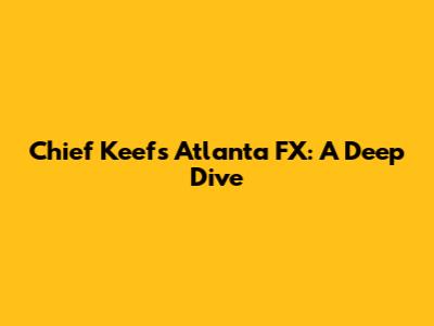 Chief Keef's Atlanta FX: A Deep Dive