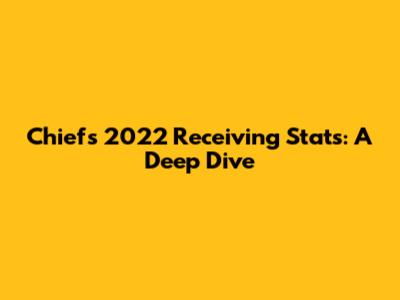 Chiefs 2022 Receiving Stats: A Deep Dive
