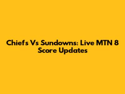 Chiefs Vs Sundowns: Live MTN 8 Score Updates