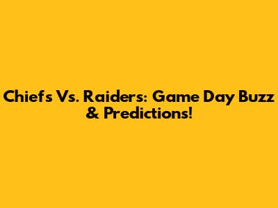 Chiefs Vs. Raiders: Game Day Buzz & Predictions!
