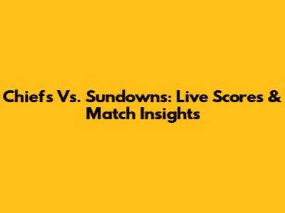 Chiefs Vs. Sundowns: Live Scores & Match Insights