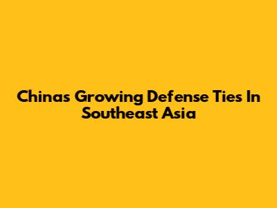China's Growing Defense Ties In Southeast Asia