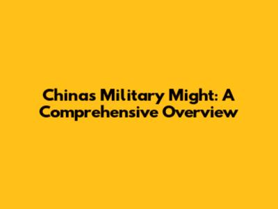 China's Military Might: A Comprehensive Overview