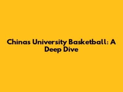 China's University Basketball: A Deep Dive